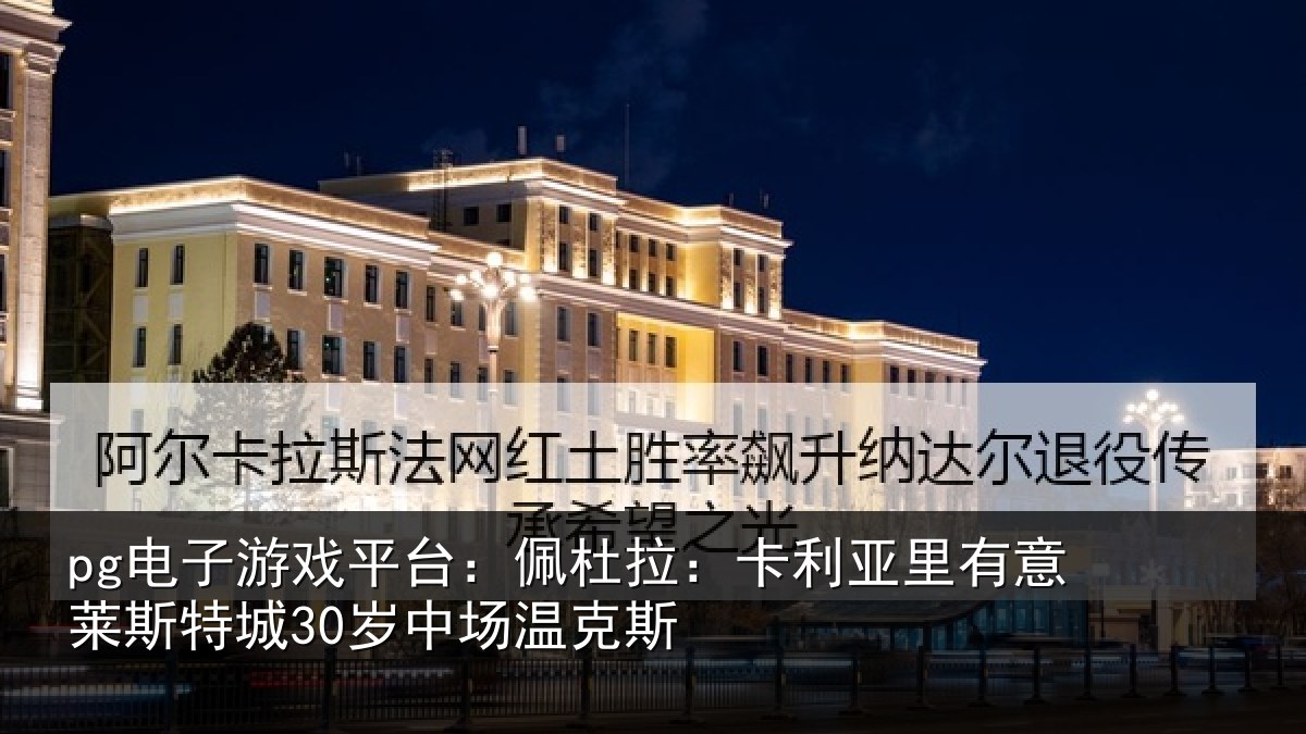 pg电子游戏平台:佩杜拉:卡利相关情况30岁中场温克斯