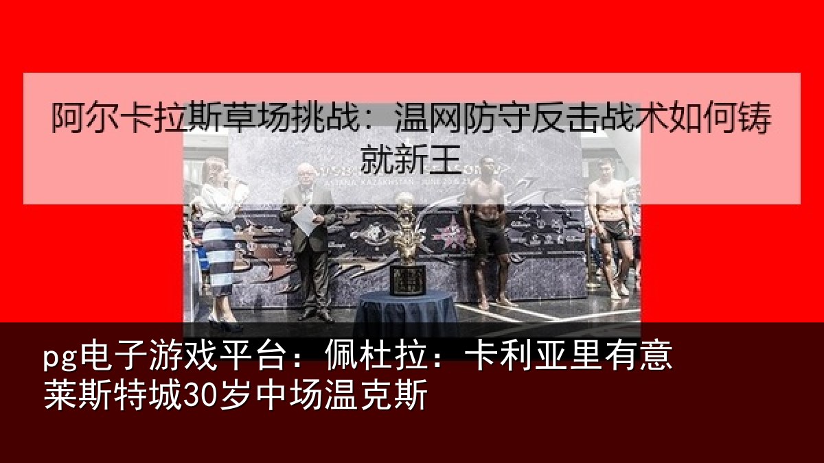 pg电子游戏平台:佩杜拉:卡利亚里有意莱斯特城30岁中场温克斯