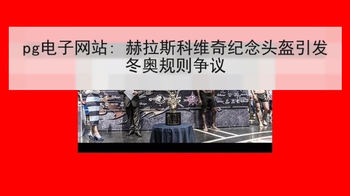 pg电子网站: 赫拉斯科维奇纪念头盔引发冬奥规则争议 pg电子网站: 赫拉斯科维奇纪念头盔引发冬奥规则争议