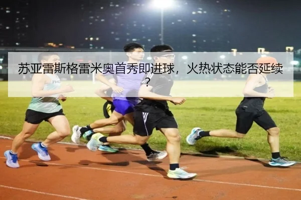 苏亚雷斯格雷米奥首秀即进球，火热状态能否延续？