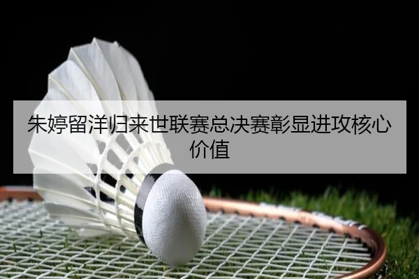 朱婷留洋归来世联赛总决赛彰显进攻核心价值