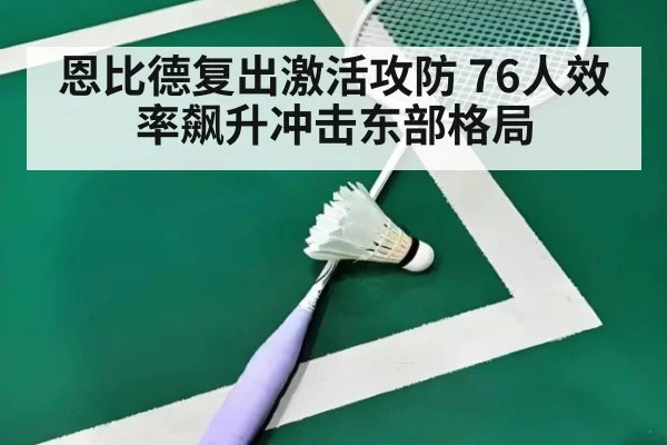 恩比德复出激活攻防 76人效率飙升冲击东部格局
