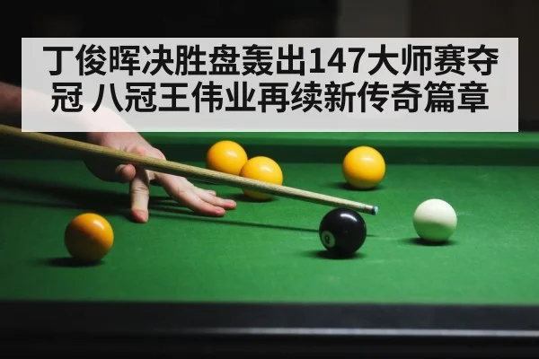 丁俊晖决胜盘轰出147大师赛夺冠 八冠王伟业再续新传奇篇章