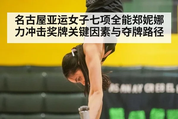 名古屋亚运女子七项全能郑妮娜力冲击奖牌关键因素与夺牌路径